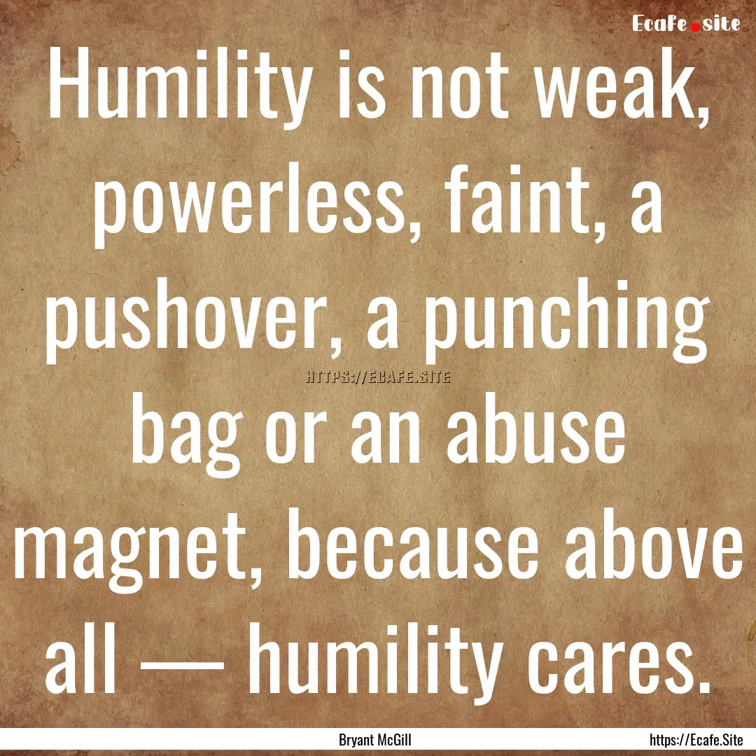 Humility is not weak, powerless, faint, a.... : Quote by Bryant McGill