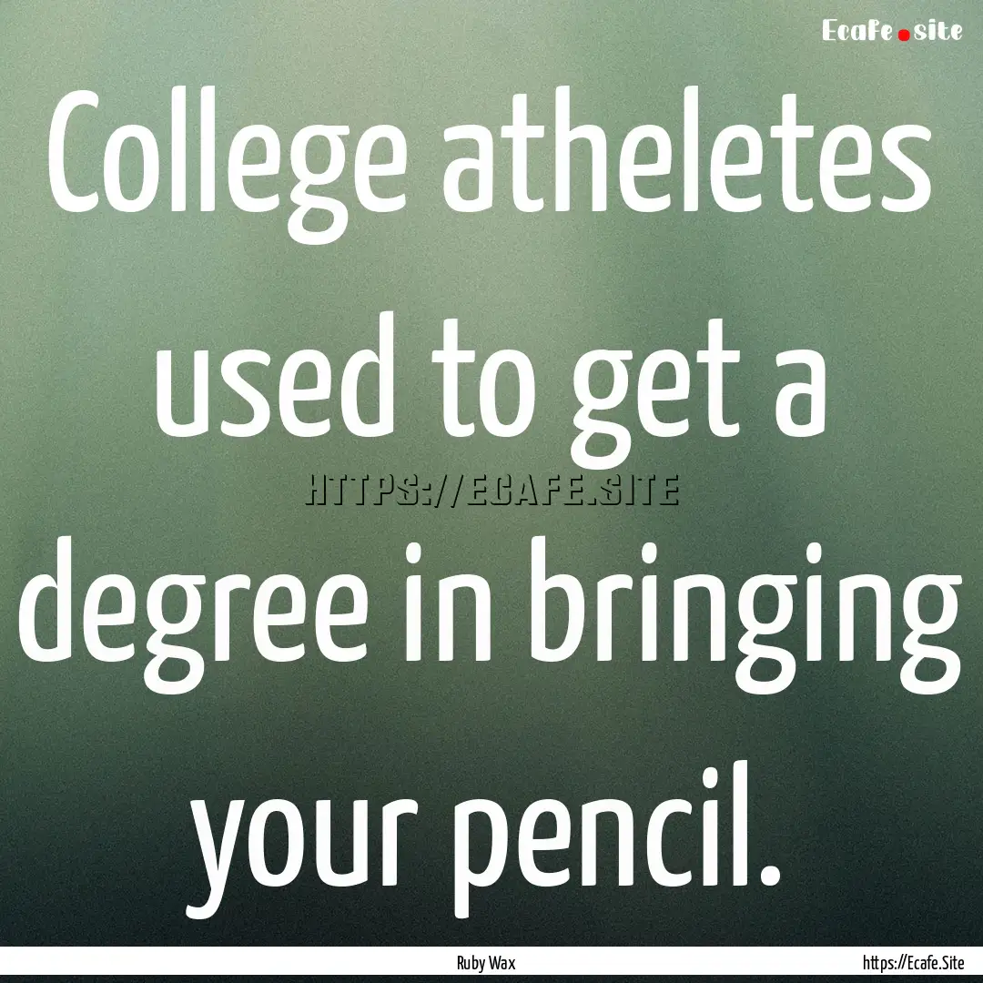 College atheletes used to get a degree in.... : Quote by Ruby Wax