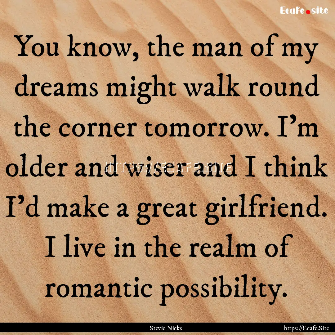 You know, the man of my dreams might walk.... : Quote by Stevie Nicks