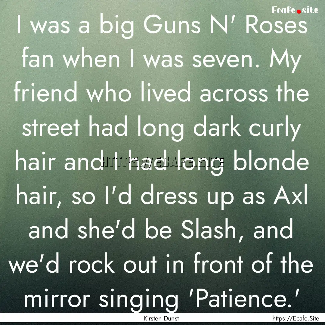 I was a big Guns N' Roses fan when I was.... : Quote by Kirsten Dunst