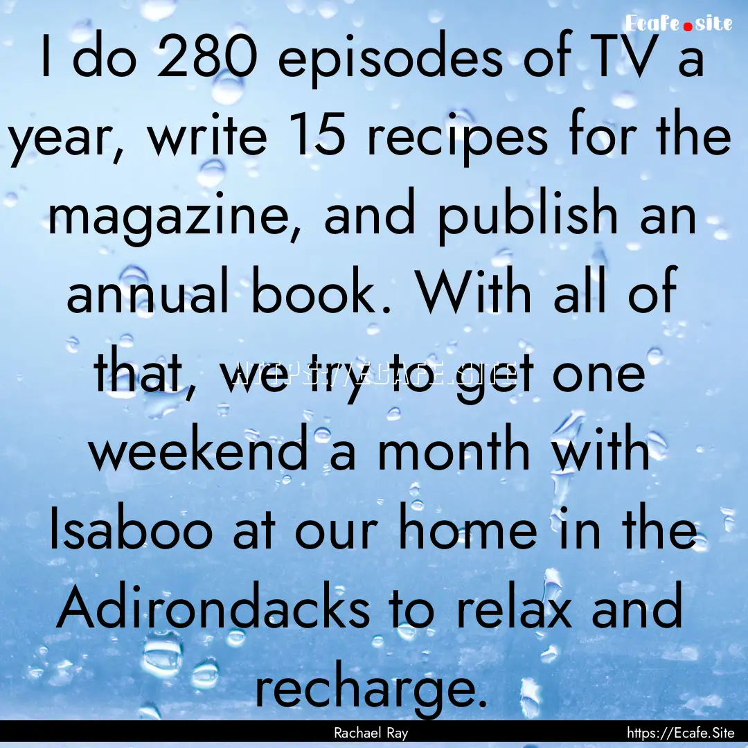 I do 280 episodes of TV a year, write 15.... : Quote by Rachael Ray