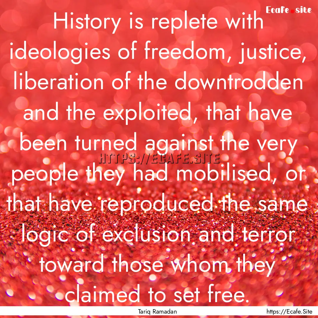 History is replete with ideologies of freedom,.... : Quote by Tariq Ramadan