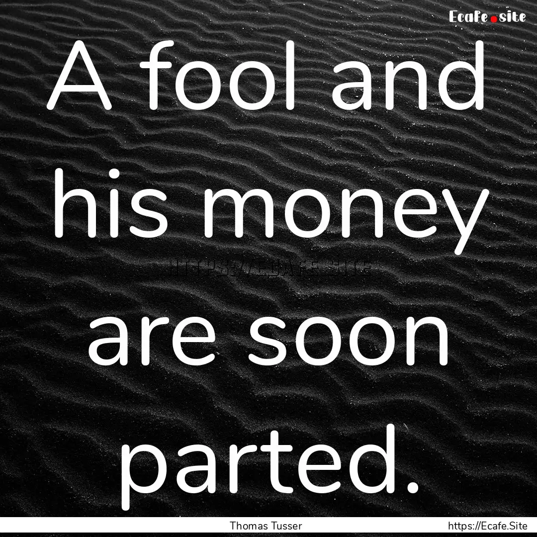 A fool and his money are soon parted. : Quote by Thomas Tusser