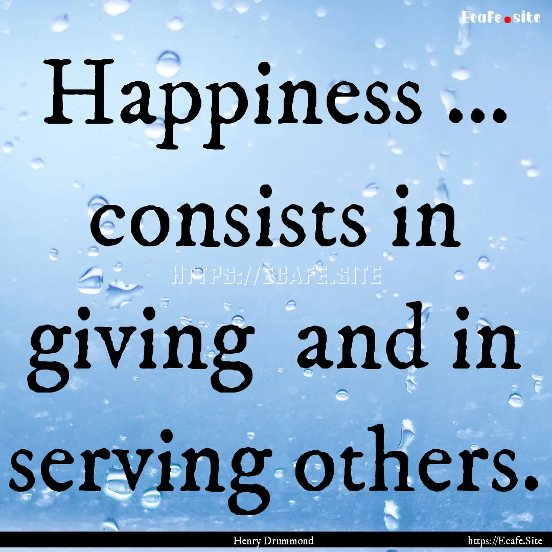 Happiness ... consists in giving and in.... : Quote by Henry Drummond