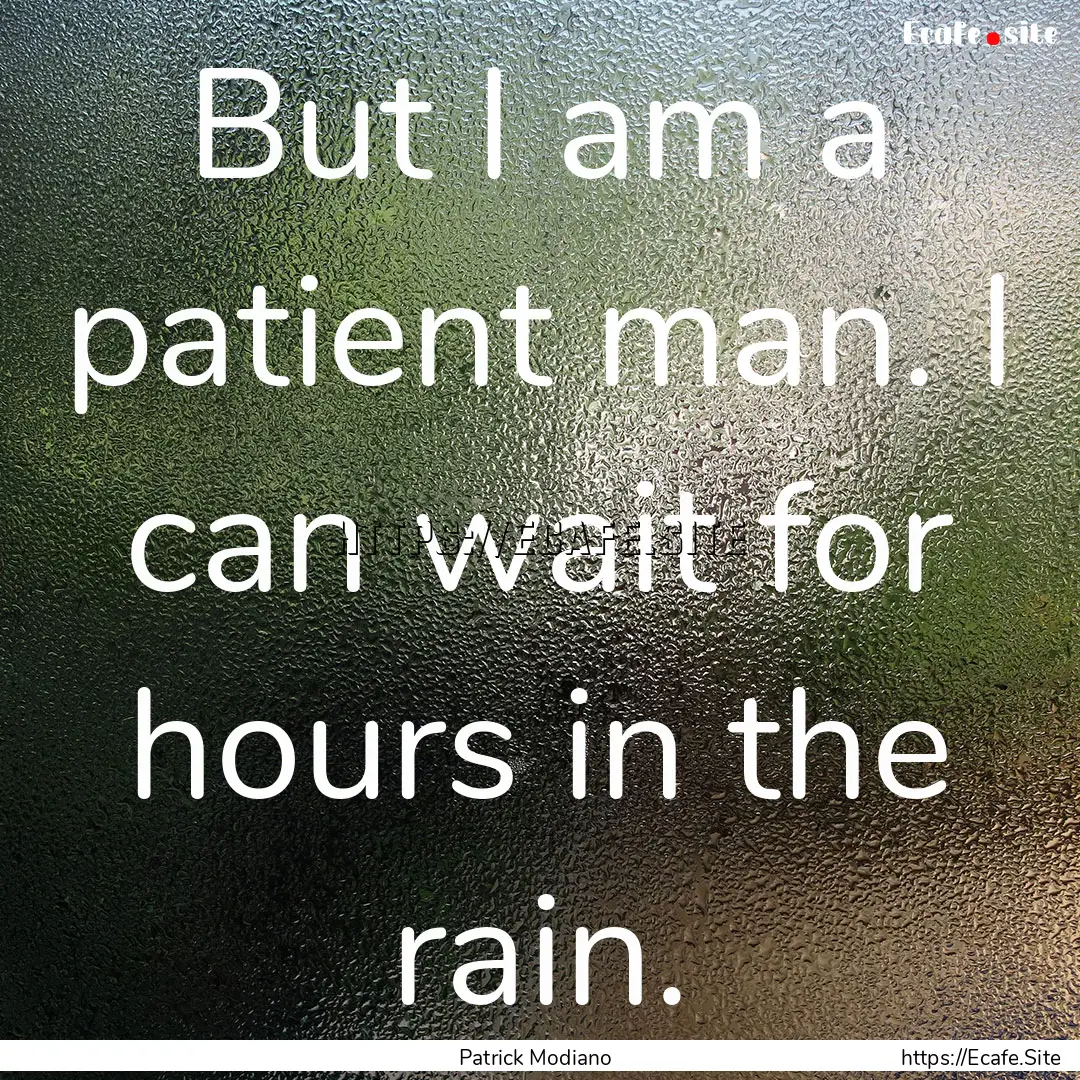 But I am a patient man. I can wait for hours.... : Quote by Patrick Modiano