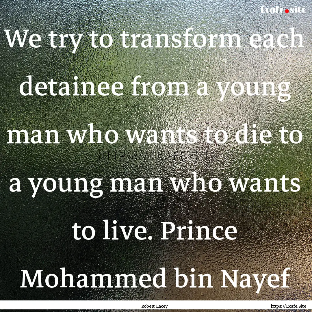 We try to transform each detainee from a.... : Quote by Robert Lacey