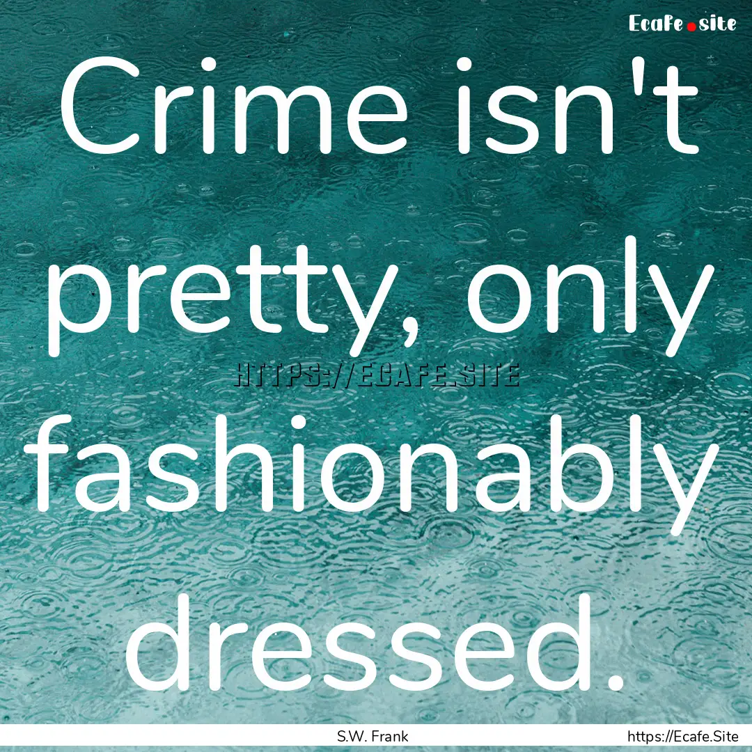 Crime isn't pretty, only fashionably dressed..... : Quote by S.W. Frank