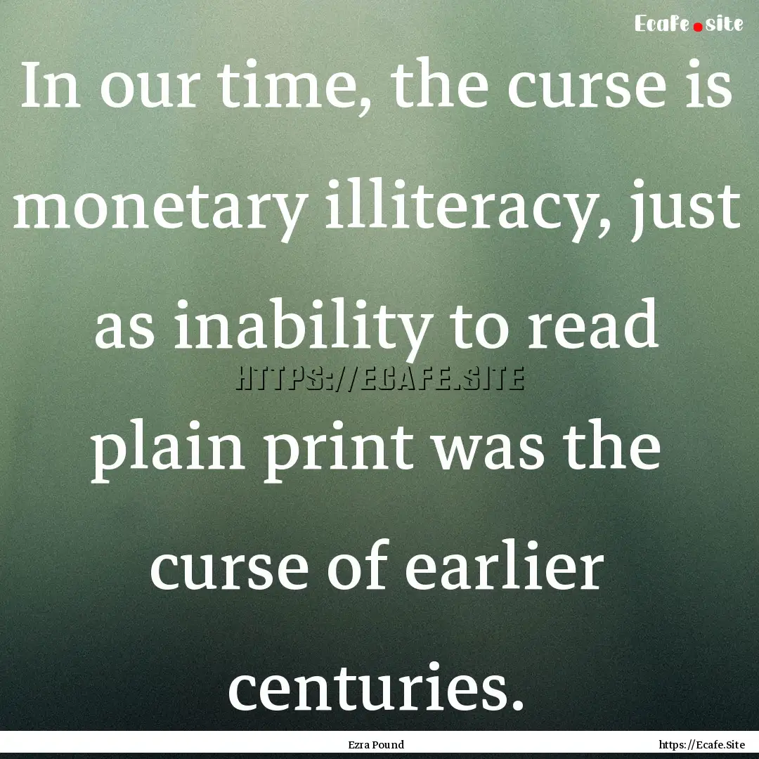 In our time, the curse is monetary illiteracy,.... : Quote by Ezra Pound