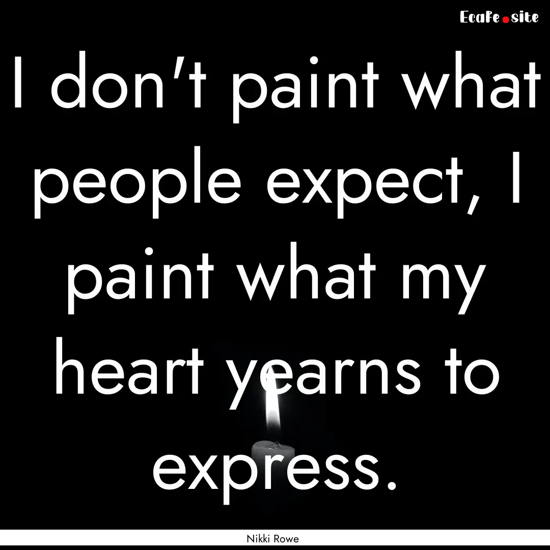 I don't paint what people expect, I paint.... : Quote by Nikki Rowe