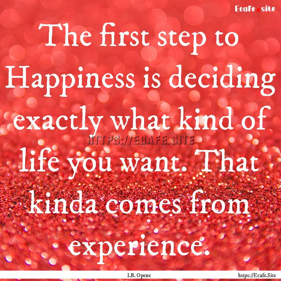 The first step to Happiness is deciding exactly.... : Quote by I.B. Opene