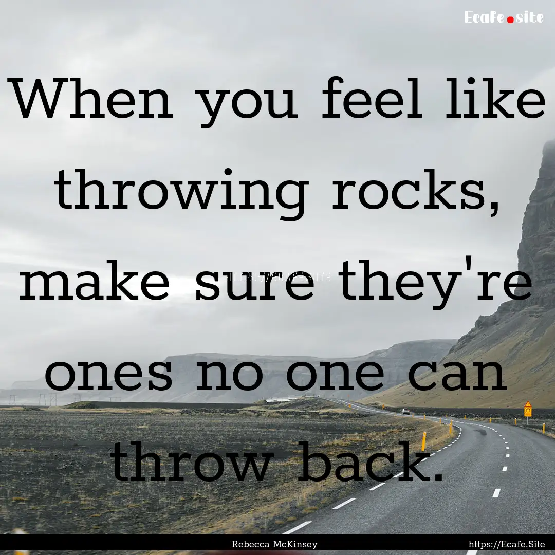 When you feel like throwing rocks, make sure.... : Quote by Rebecca McKinsey