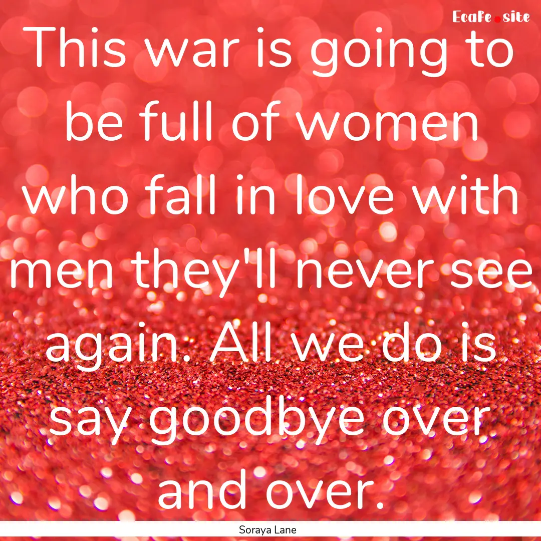 This war is going to be full of women who.... : Quote by Soraya Lane