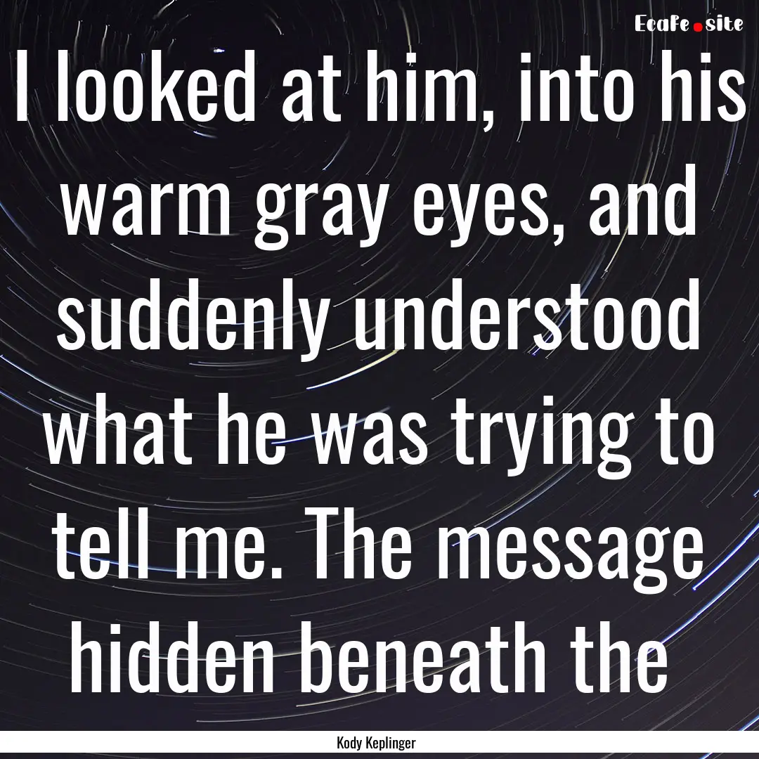 I looked at him, into his warm gray eyes,.... : Quote by Kody Keplinger