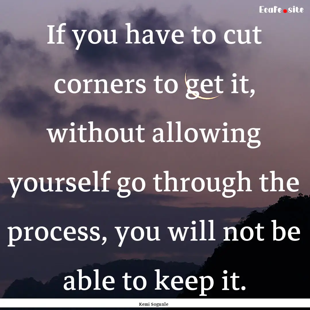 If you have to cut corners to get it, without.... : Quote by Kemi Sogunle