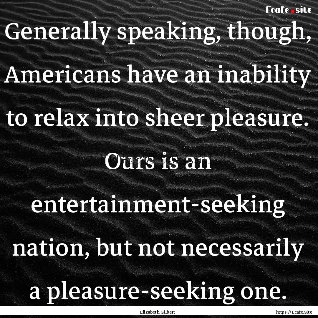 Generally speaking, though, Americans have.... : Quote by Elizabeth Gilbert