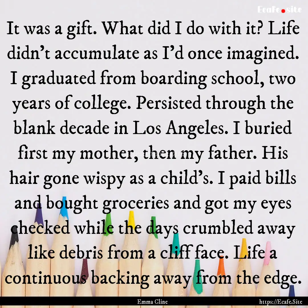 It was a gift. What did I do with it? Life.... : Quote by Emma Cline