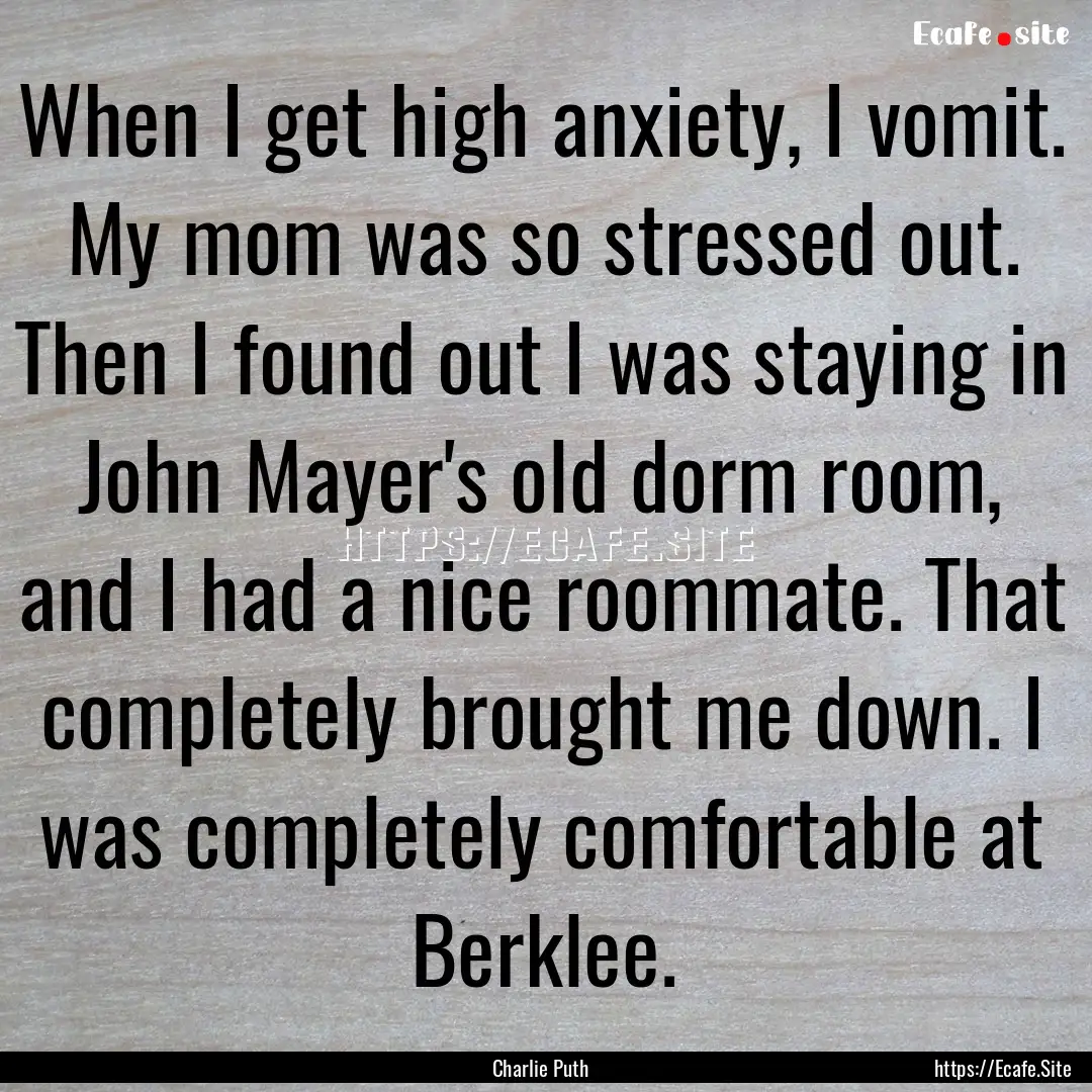 When I get high anxiety, I vomit. My mom.... : Quote by Charlie Puth