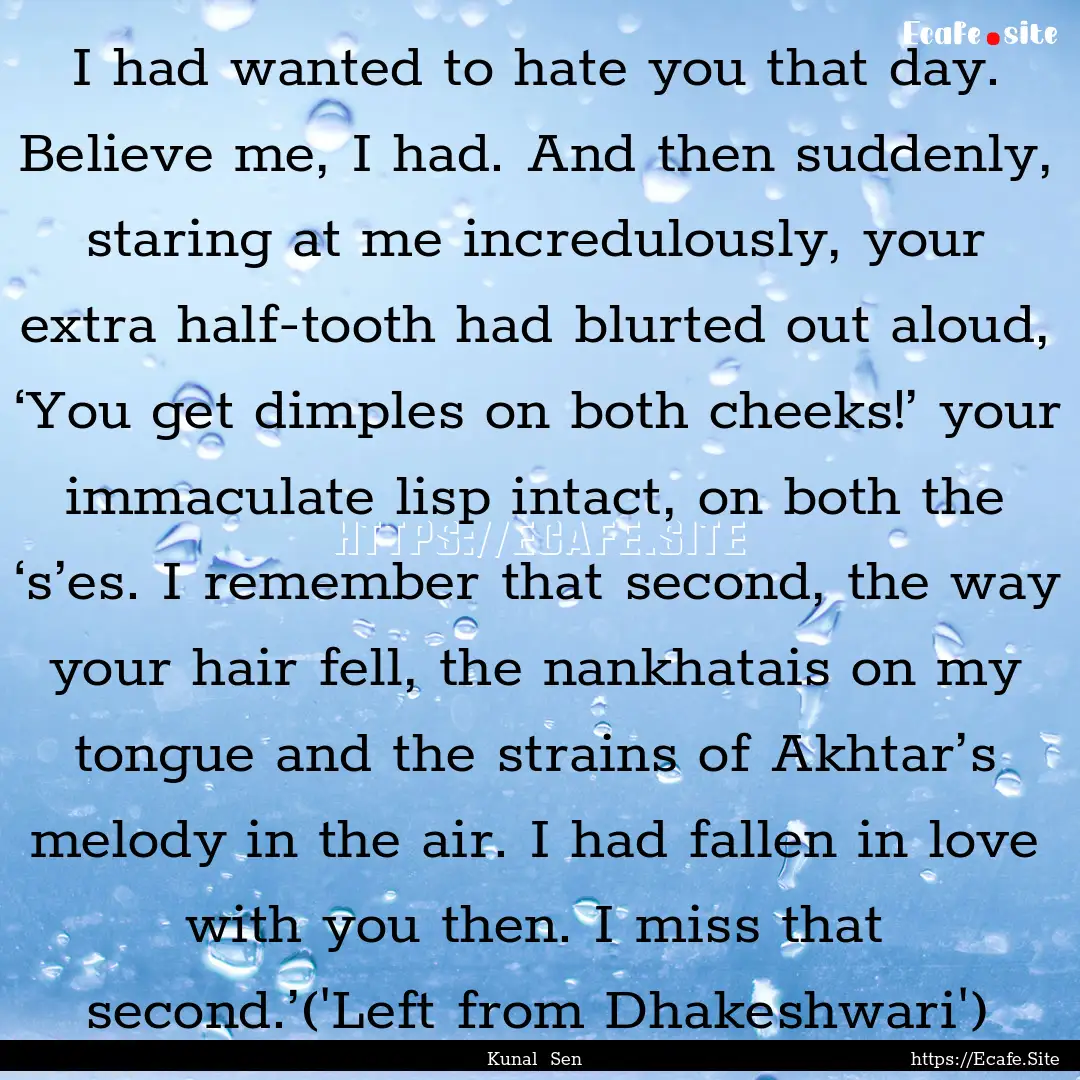 I had wanted to hate you that day. Believe.... : Quote by Kunal Sen