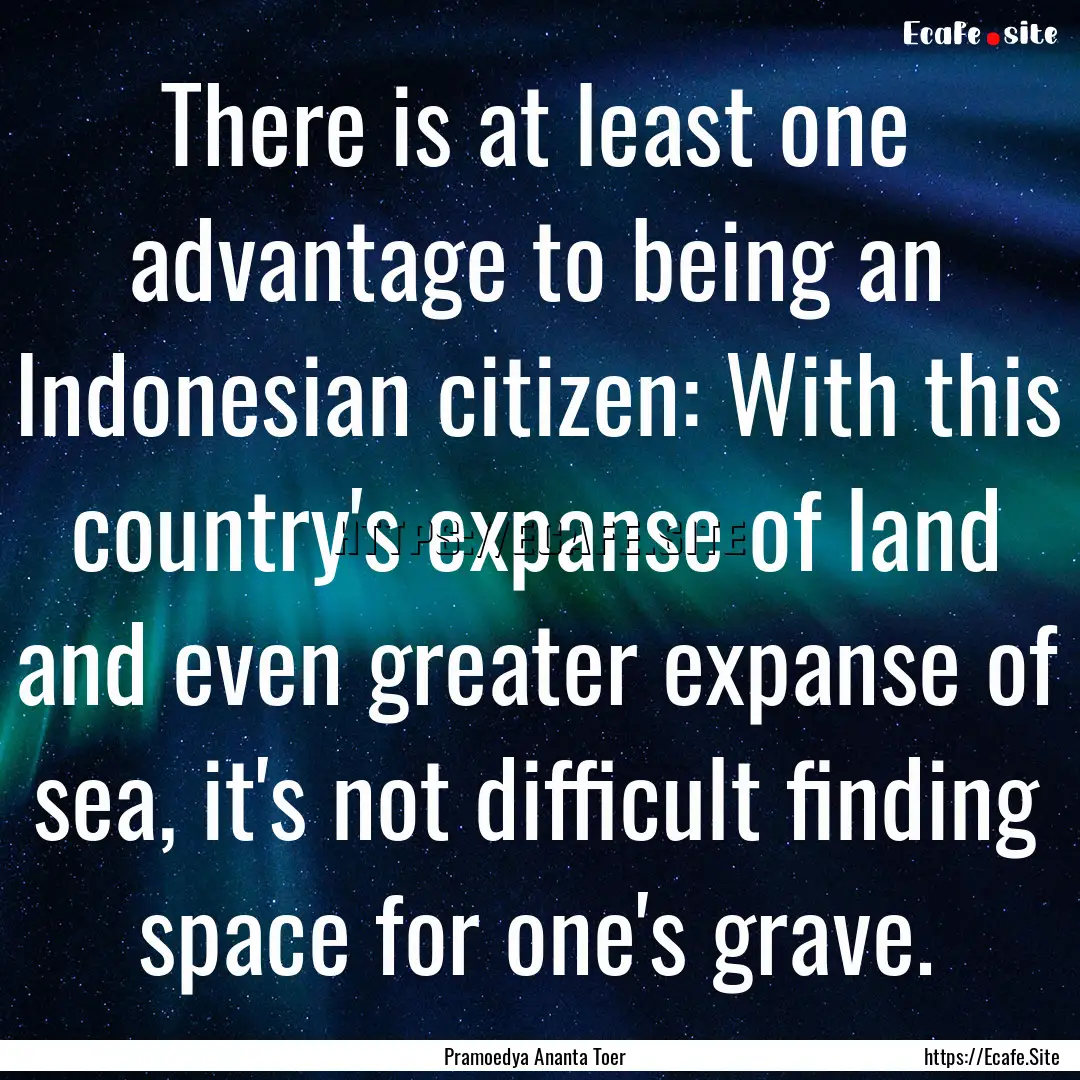 There is at least one advantage to being.... : Quote by Pramoedya Ananta Toer