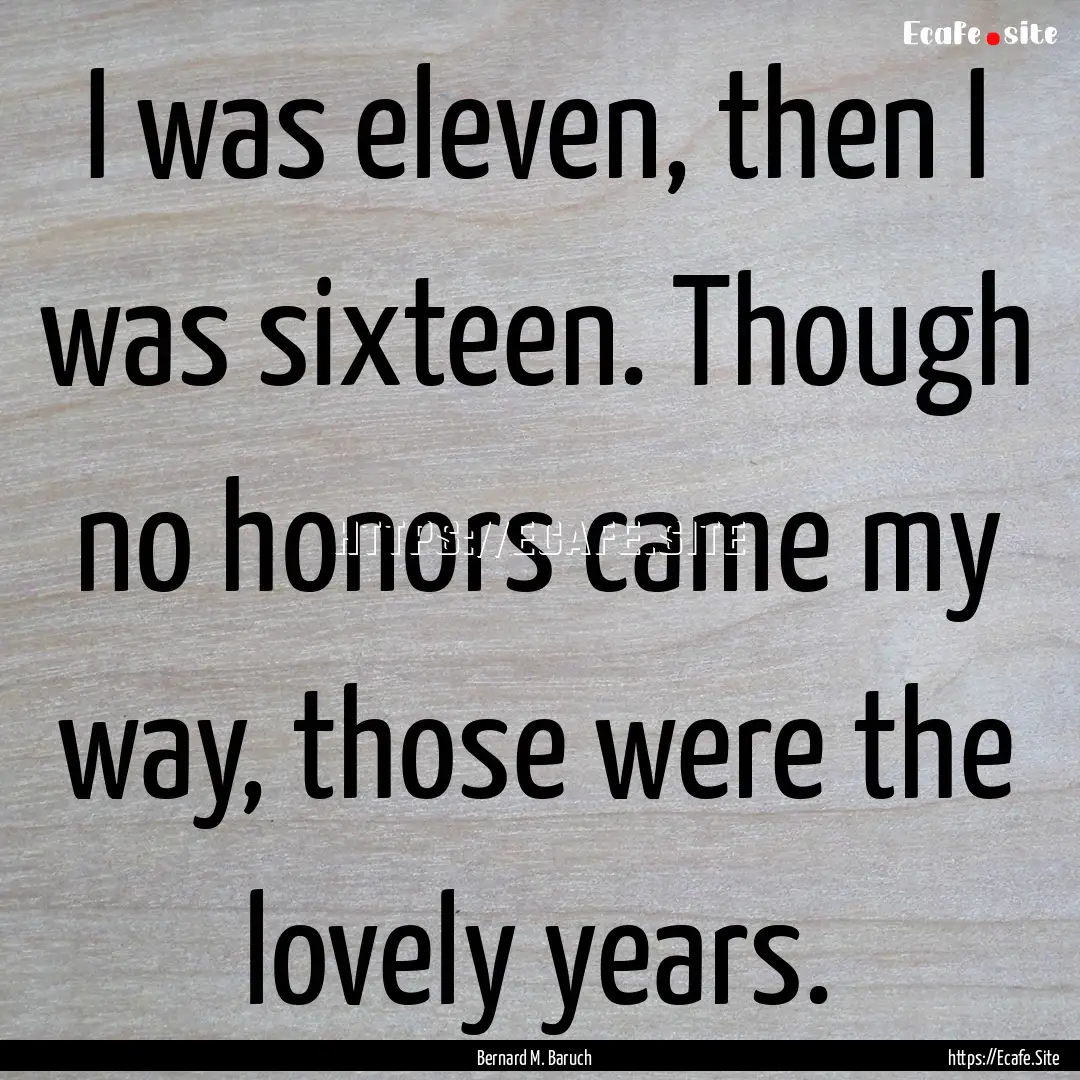 I was eleven, then I was sixteen. Though.... : Quote by Bernard M. Baruch