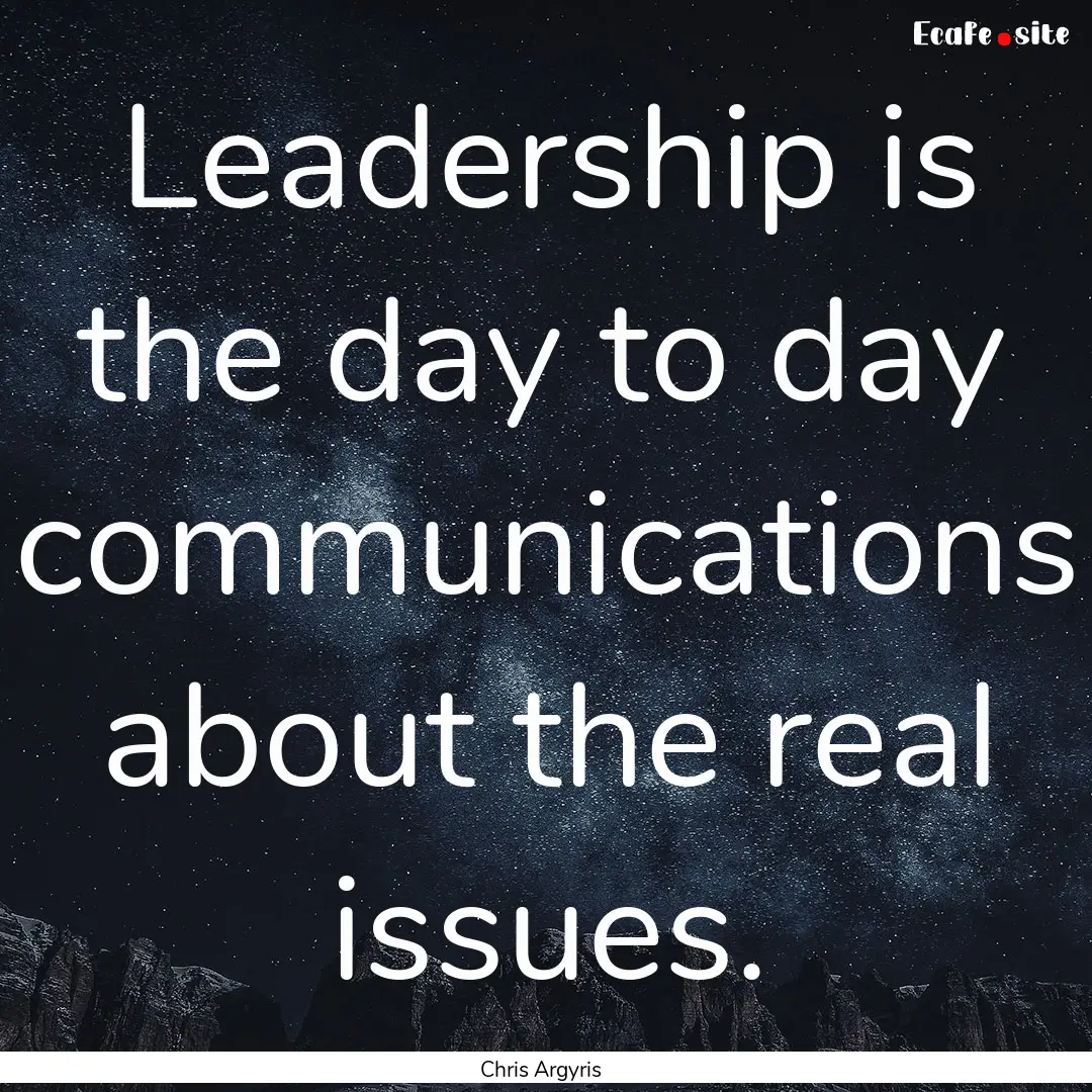 Leadership is the day to day communications.... : Quote by Chris Argyris