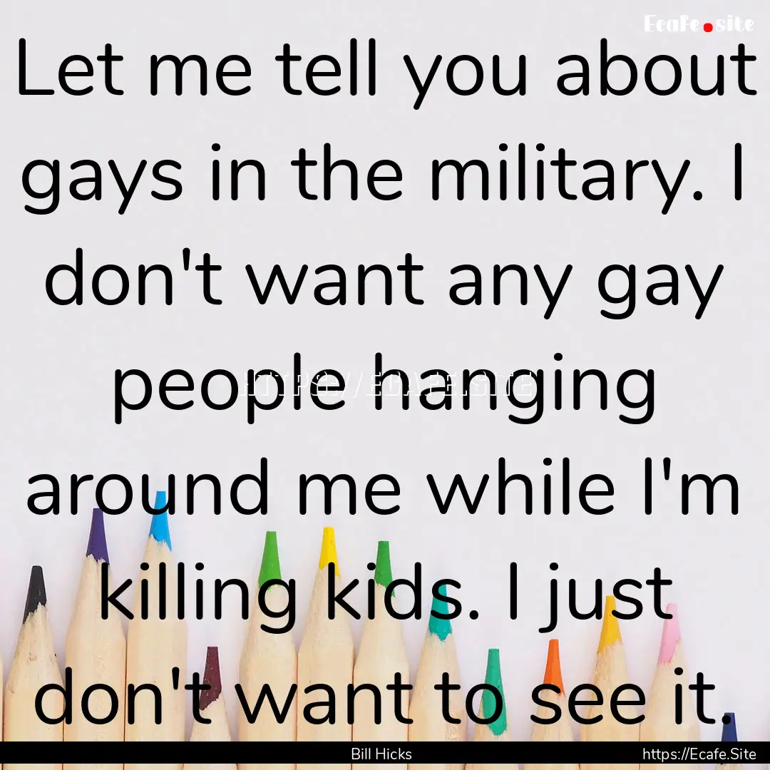 Let me tell you about gays in the military..... : Quote by Bill Hicks