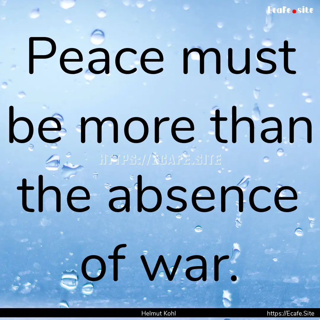 Peace must be more than the absence of war..... : Quote by Helmut Kohl