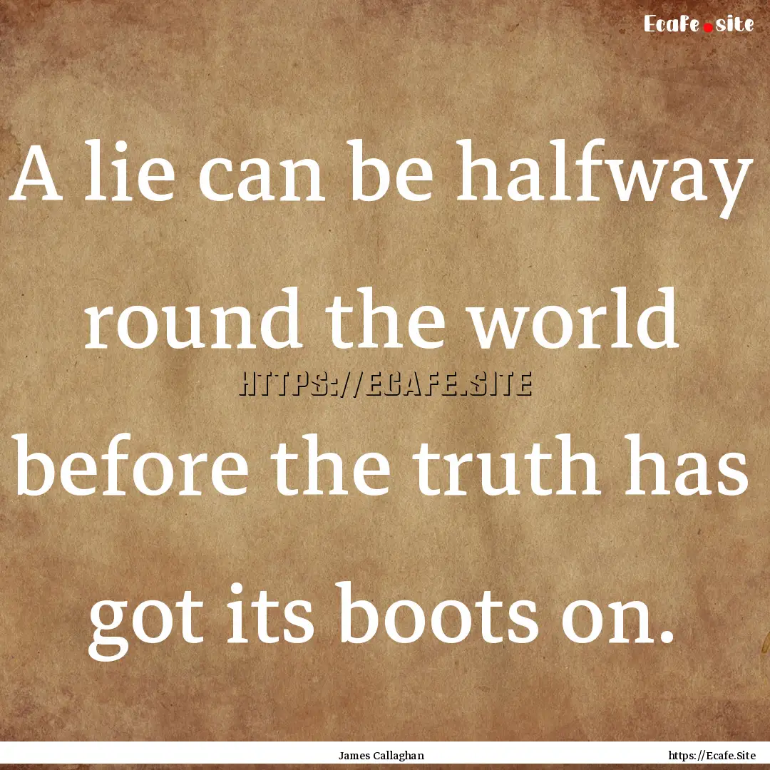 A lie can be halfway round the world before.... : Quote by James Callaghan