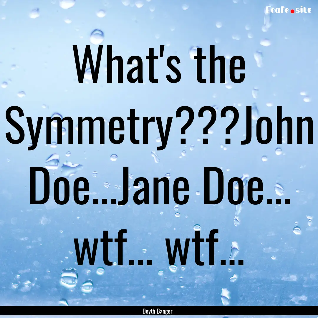 What's the Symmetry???John Doe...Jane Doe....... : Quote by Deyth Banger