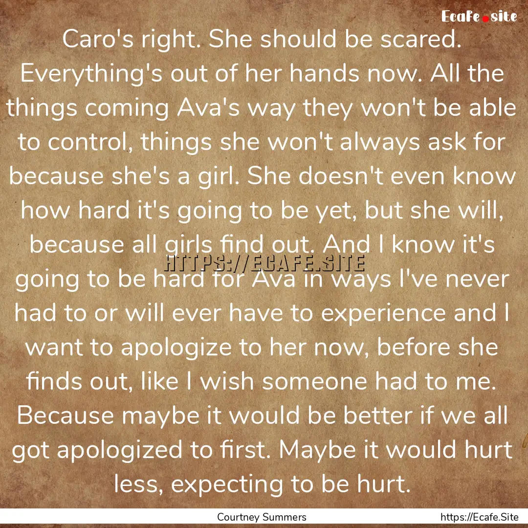 Caro's right. She should be scared. Everything's.... : Quote by Courtney Summers