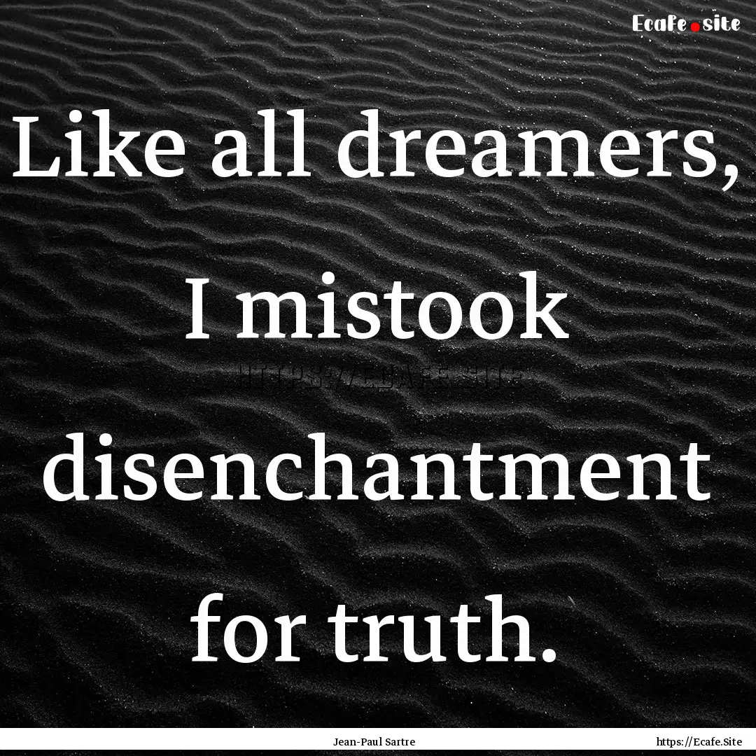 Like all dreamers, I mistook disenchantment.... : Quote by Jean-Paul Sartre