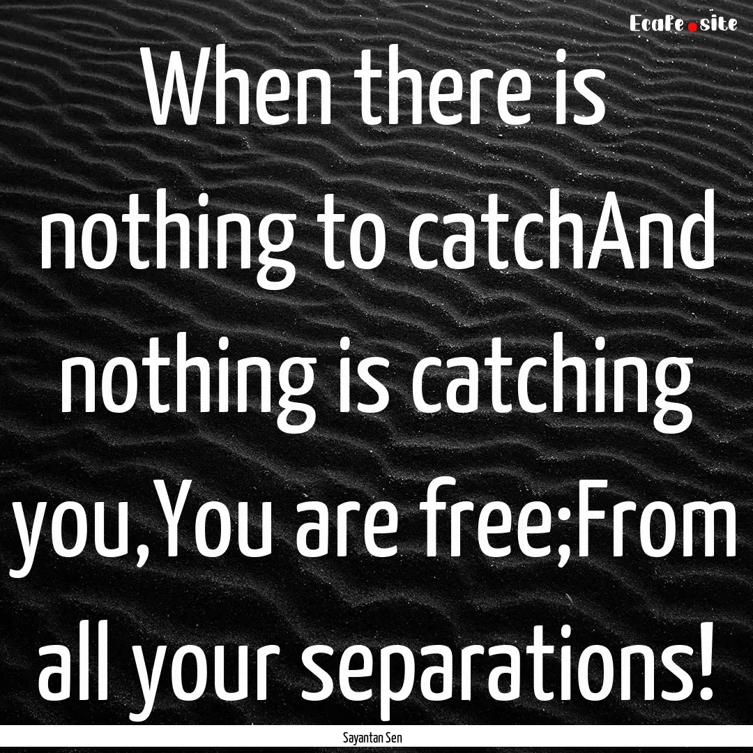 When there is nothing to catchAnd nothing.... : Quote by Sayantan Sen