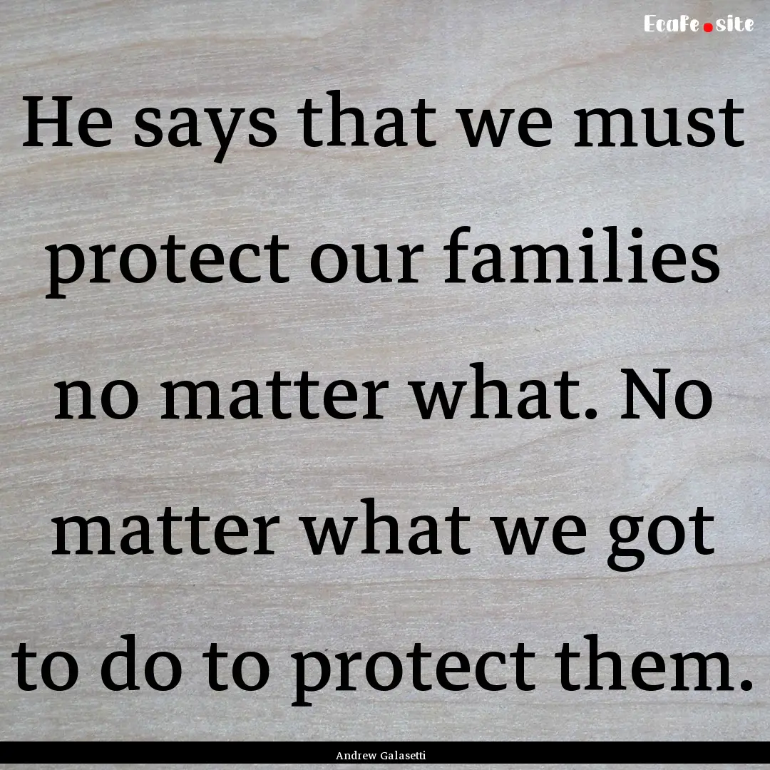 He says that we must protect our families.... : Quote by Andrew Galasetti