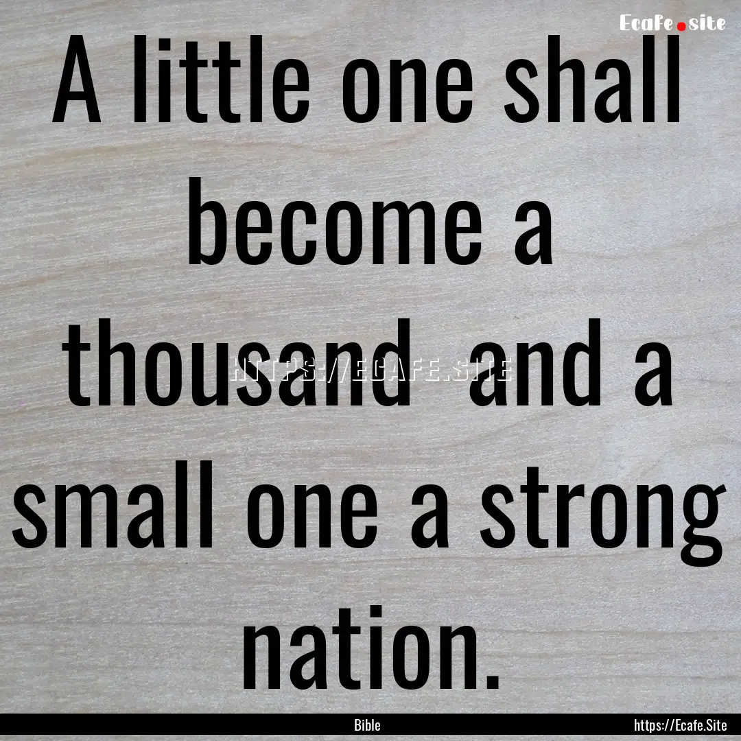 A little one shall become a thousand and.... : Quote by Bible