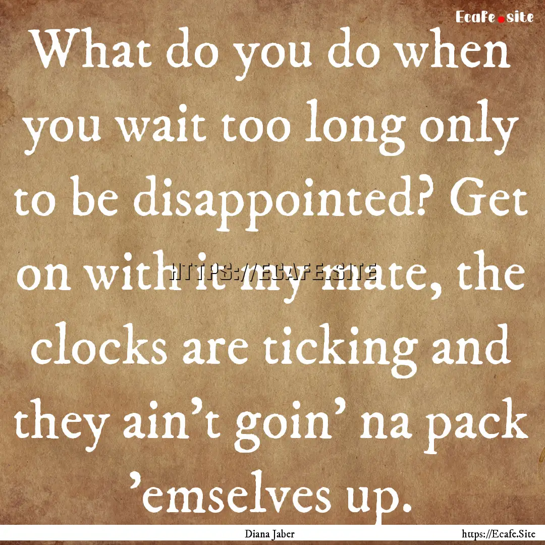 What do you do when you wait too long only.... : Quote by Diana Jaber