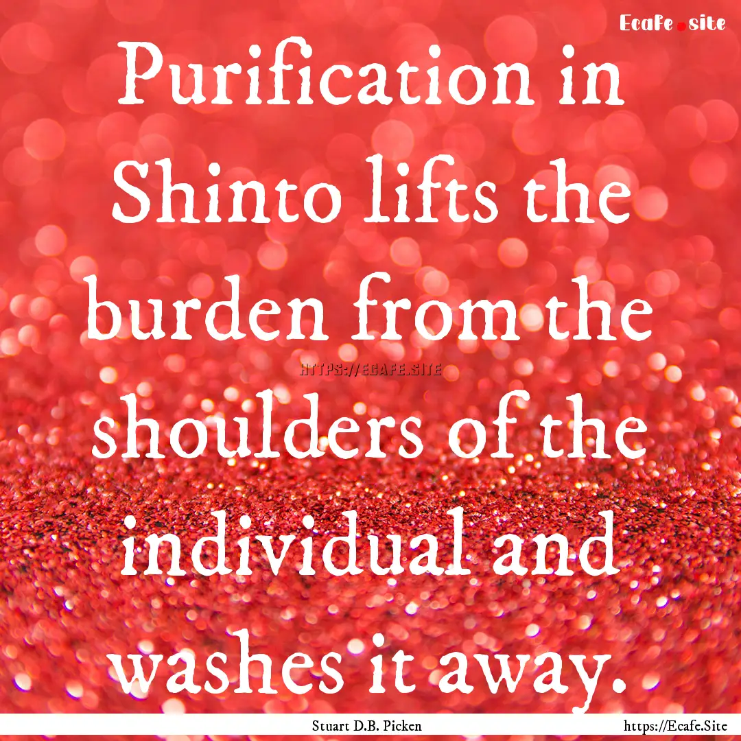 Purification in Shinto lifts the burden from.... : Quote by Stuart D.B. Picken