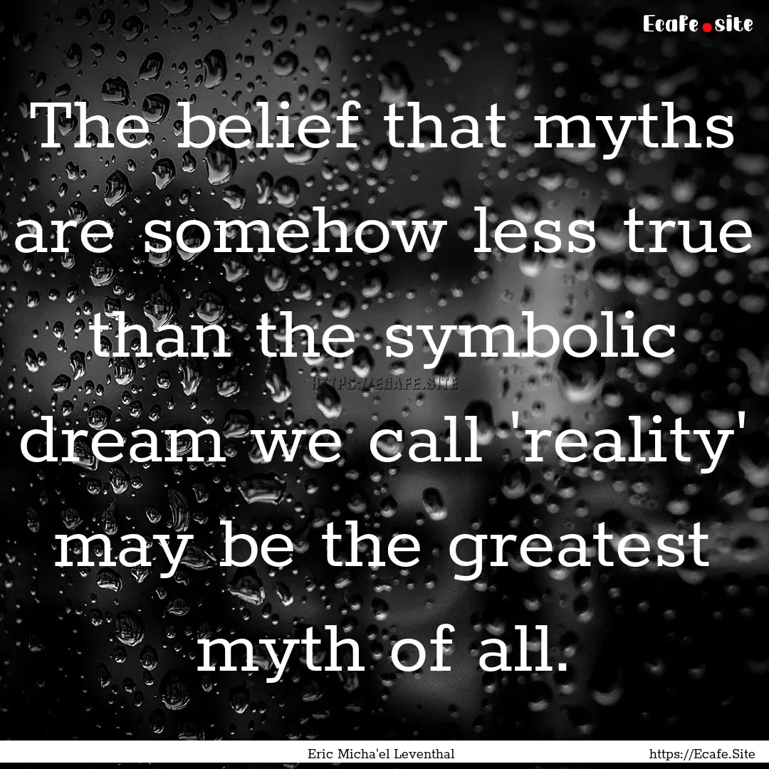 The belief that myths are somehow less true.... : Quote by Eric Micha'el Leventhal