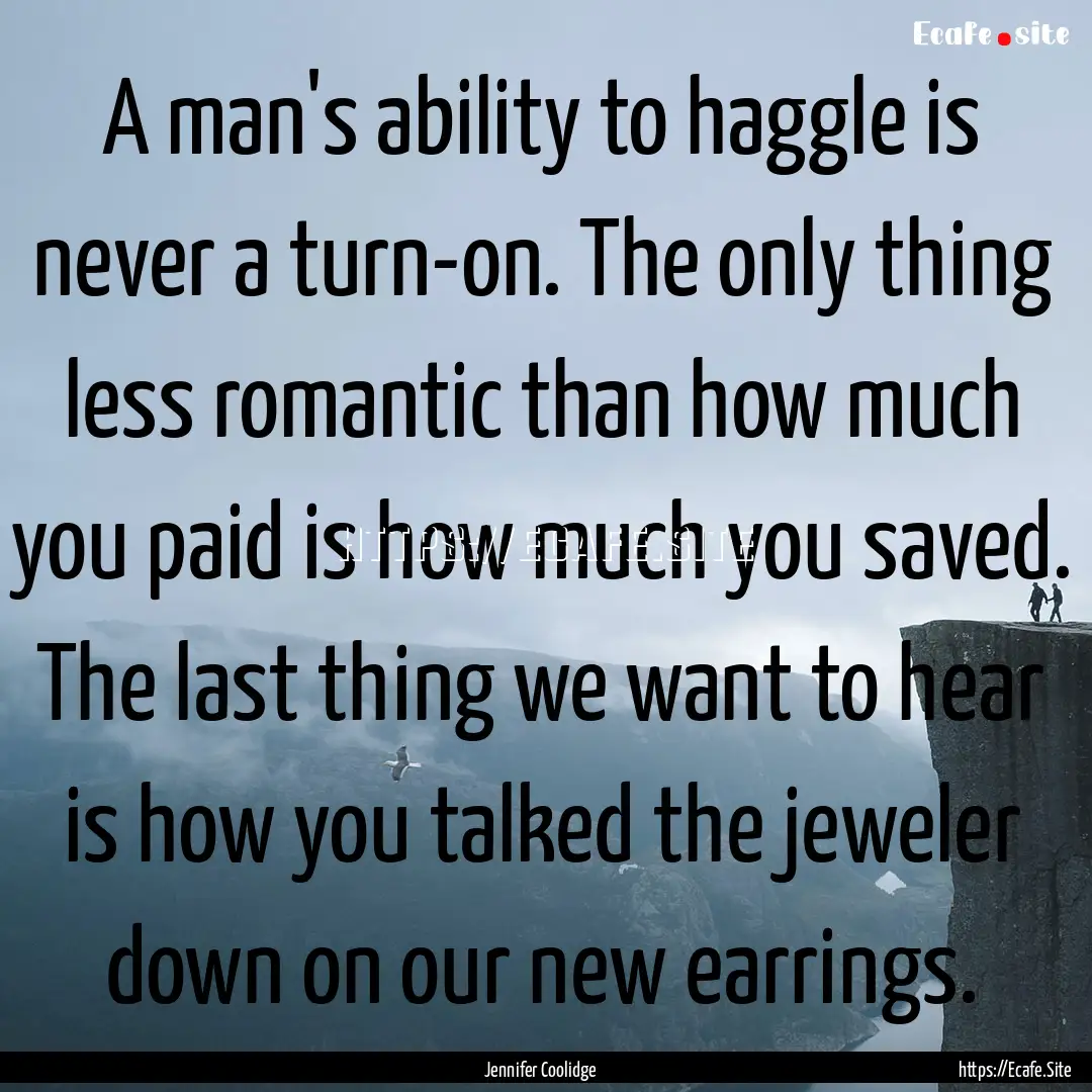 A man's ability to haggle is never a turn-on..... : Quote by Jennifer Coolidge