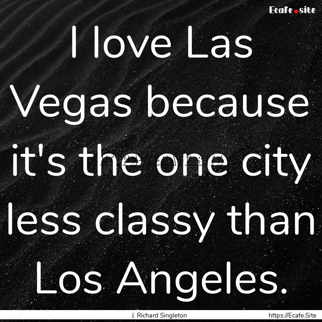 I love Las Vegas because it's the one city.... : Quote by J. Richard Singleton