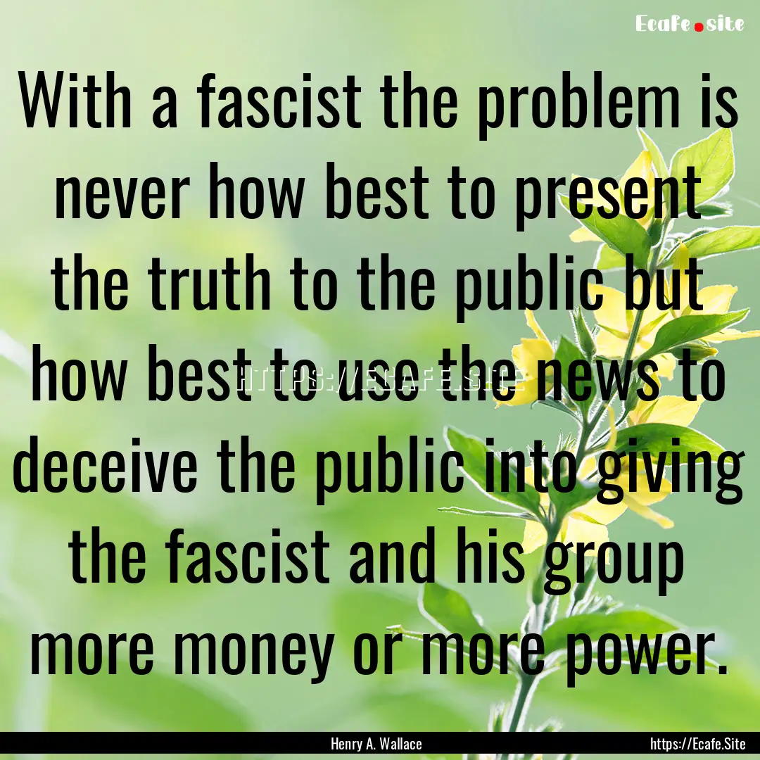 With a fascist the problem is never how best.... : Quote by Henry A. Wallace