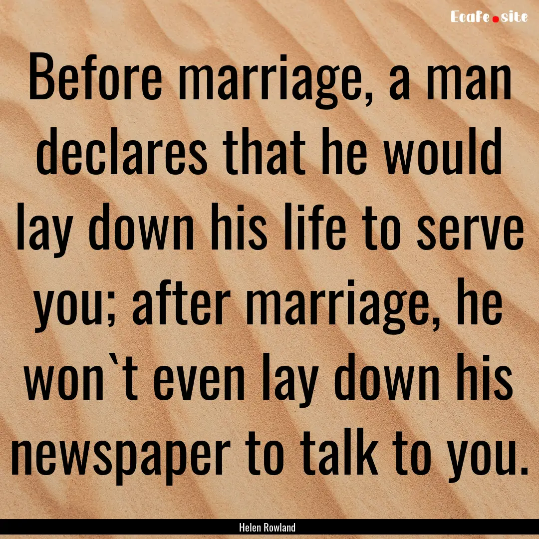 Before marriage, a man declares that he would.... : Quote by Helen Rowland