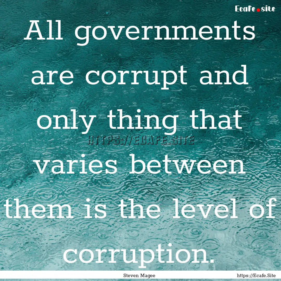 All governments are corrupt and only thing.... : Quote by Steven Magee