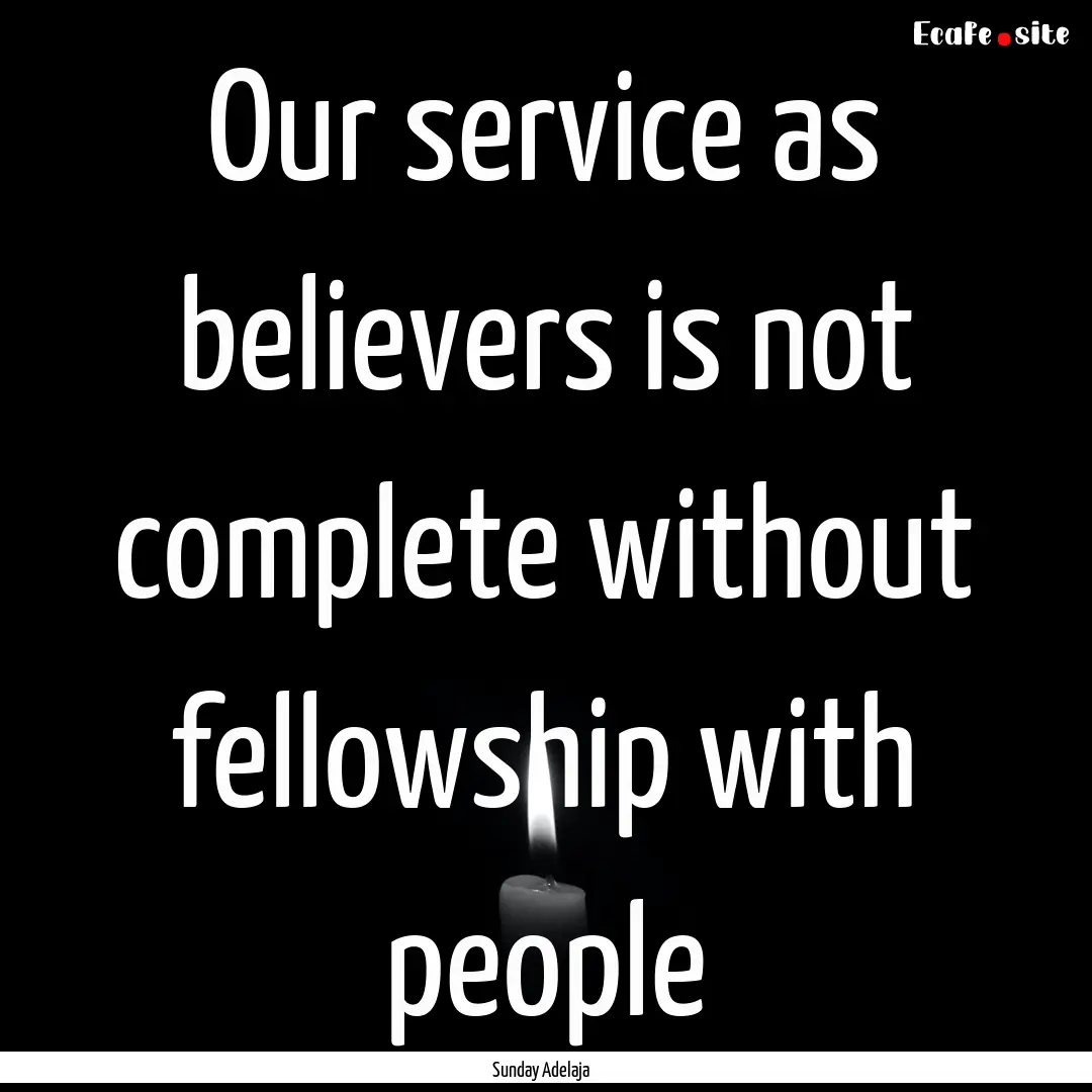 Our service as believers is not complete.... : Quote by Sunday Adelaja