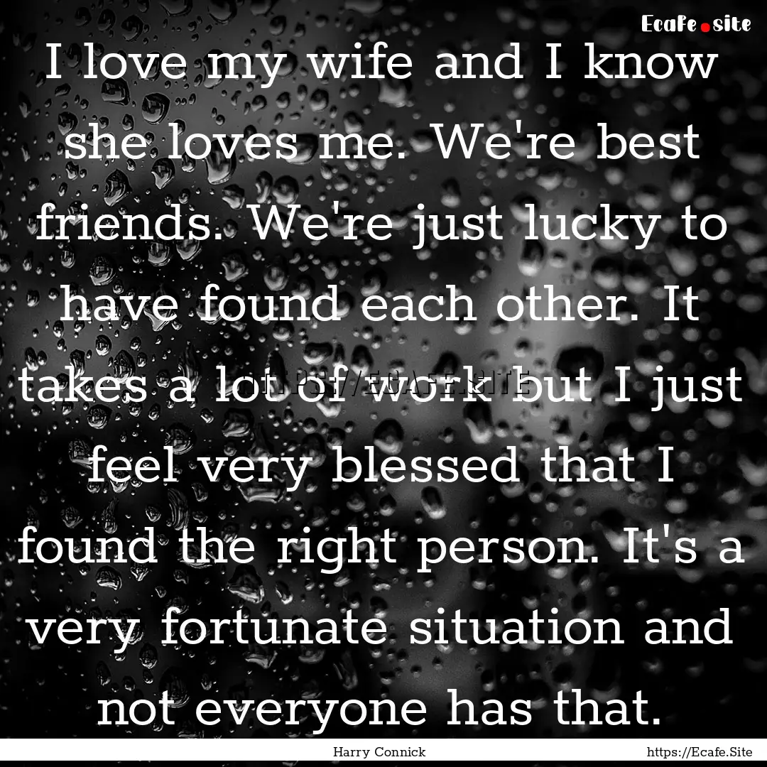 I love my wife and I know she loves me. We're.... : Quote by Harry Connick