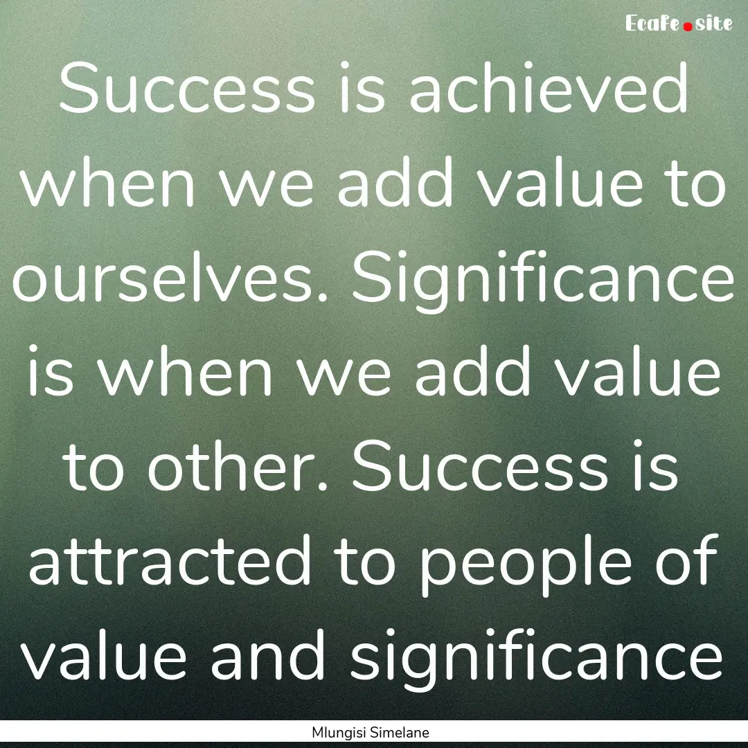 Success is achieved when we add value to.... : Quote by Mlungisi Simelane