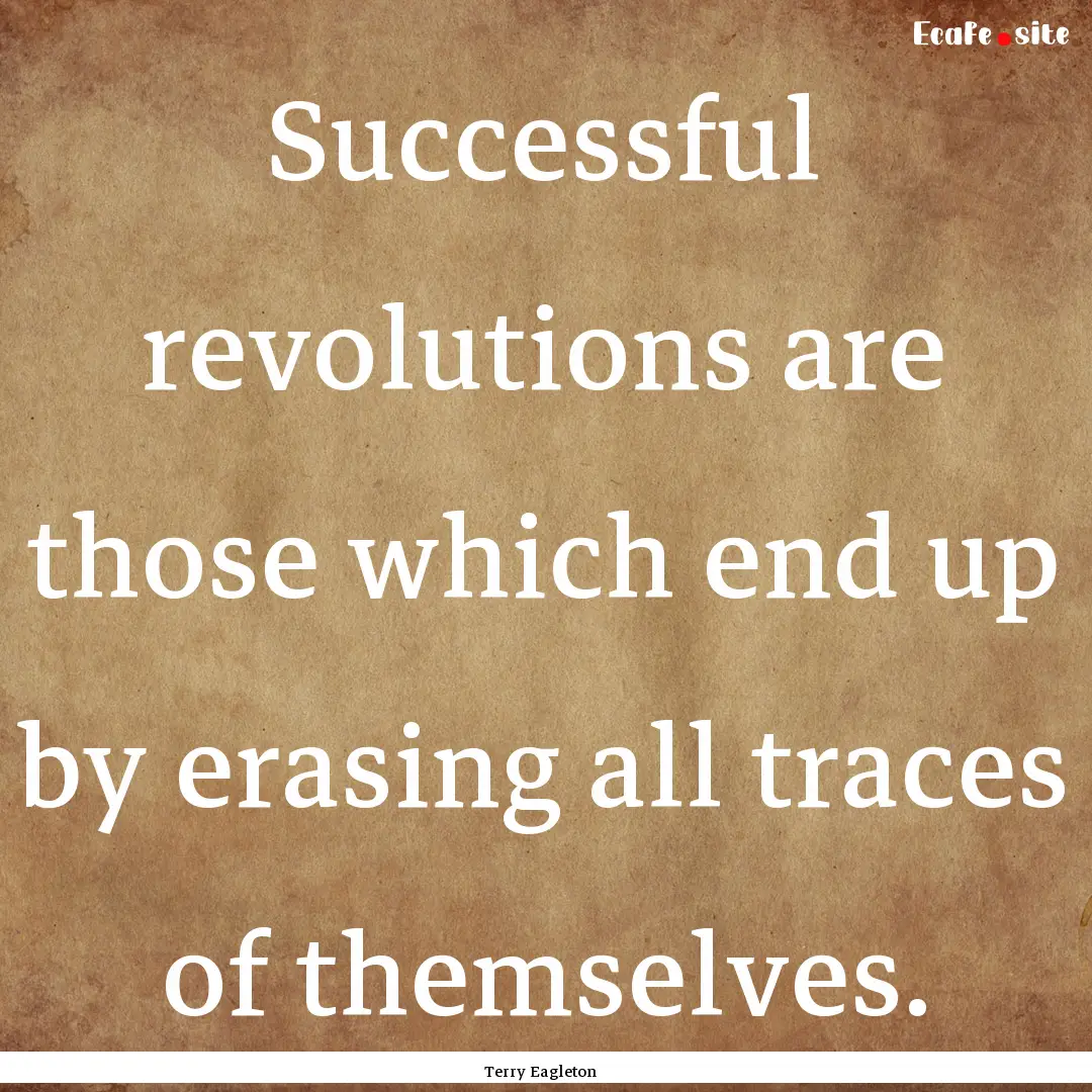 Successful revolutions are those which end.... : Quote by Terry Eagleton