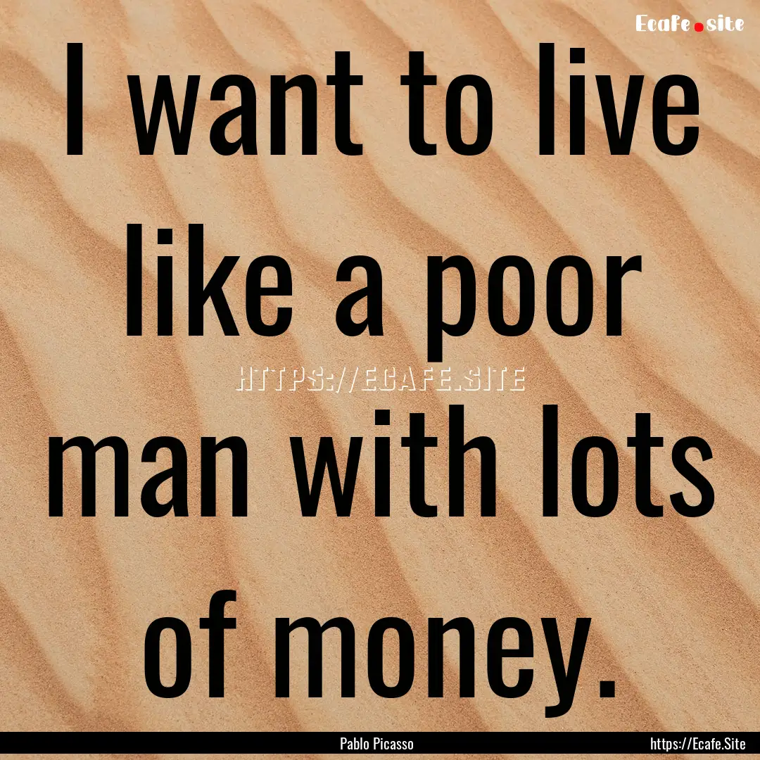 I want to live like a poor man with lots.... : Quote by Pablo Picasso