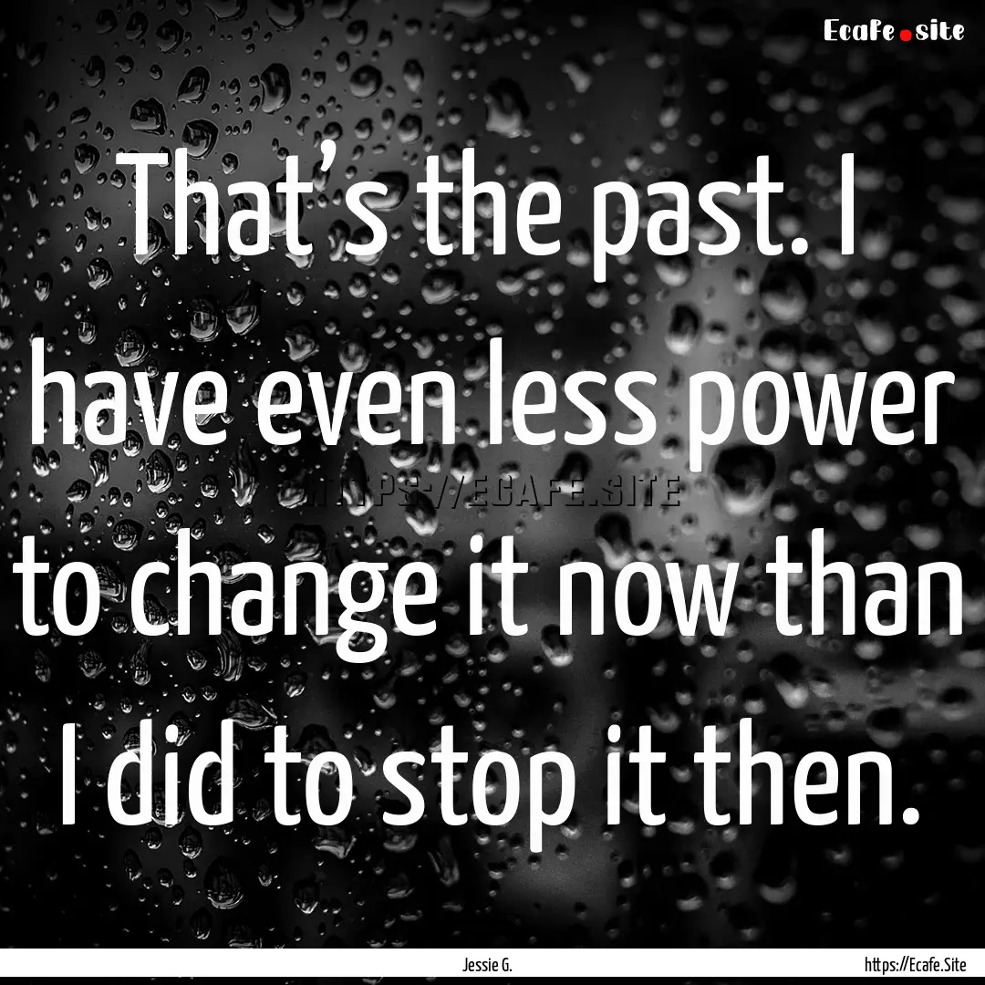 That’s the past. I have even less power.... : Quote by Jessie G.