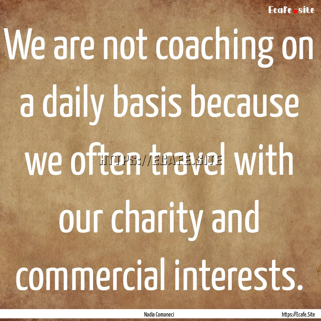 We are not coaching on a daily basis because.... : Quote by Nadia Comaneci