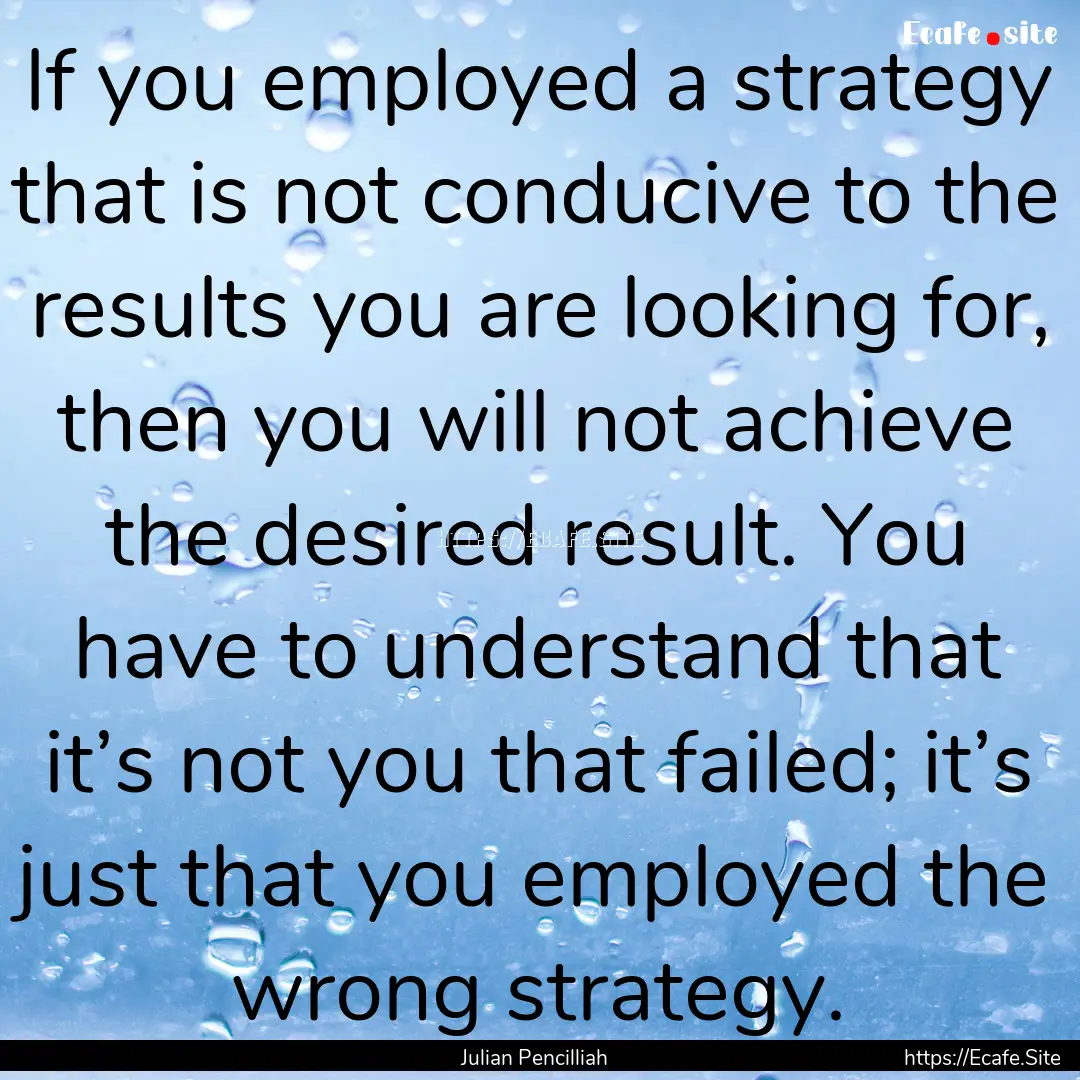 If you employed a strategy that is not conducive.... : Quote by Julian Pencilliah